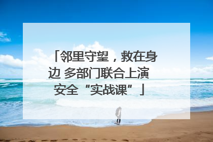 邻里守望，救在身边 多部门联合上演安全“实战课”
