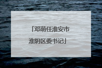 邓萌任淮安市淮阴区委书记