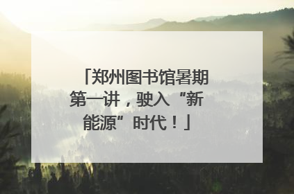 郑州图书馆暑期第一讲，驶入“新能源”时代！