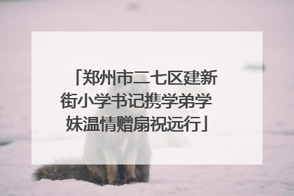 郑州市二七区建新街小学书记携学弟学妹温情赠扇祝远行