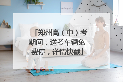 郑州高（中）考期间，送考车辆免费停，详情快戳