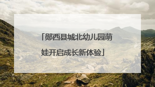 郧西县城北幼儿园萌娃开启成长新体验