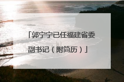 郭宁宁已任福建省委副书记（附简历）