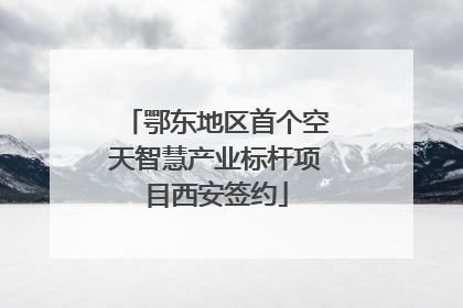 鄂东地区首个空天智慧产业标杆项目西安签约