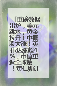 重磅数据出炉，美元跳水，黄金拉升！中概股大涨！英伟达涨超4%，市值重返全球第一！黄仁勋计划出售至多600万股股票