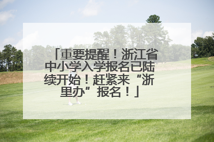 重要提醒！浙江省中小学入学报名已陆续开始！赶紧来“浙里办”报名！