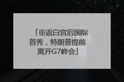 重返白宫后国际首秀，特朗普提前离开G7峰会