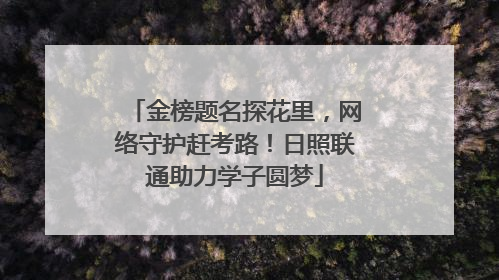 金榜题名探花里，网络守护赶考路！日照联通助力学子圆梦