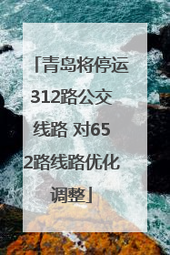 青岛将停运312路公交线路 对652路线路优化调整