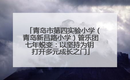 青岛市第四实验小学（青岛新昌路小学）管乐团七年蜕变：以坚持为钥 打开多元成长之门