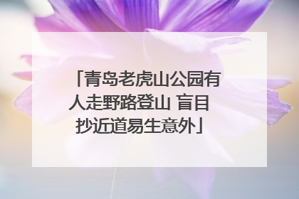青岛老虎山公园有人走野路登山 盲目抄近道易生意外