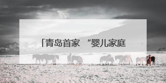 青岛首家 “婴儿家庭病房” 启用 用心构筑病房里的温馨小家