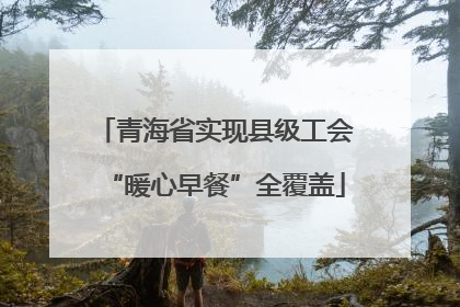青海省实现县级工会“暖心早餐”全覆盖