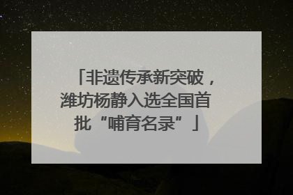 非遗传承新突破，潍坊杨静入选全国首批“哺育名录”
