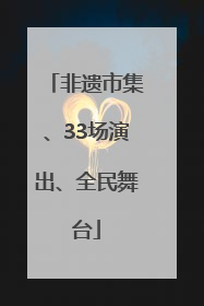 非遗市集、33场演出、全民舞台