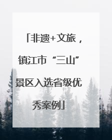 非遗+文旅，镇江市“三山”景区入选省级优秀案例