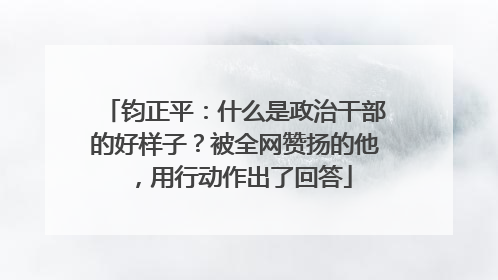 钧正平：什么是政治干部的好样子？被全网赞扬的他，用行动作出了回答