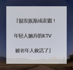 银发族渐成麦霸！年轻人抛弃的KTV被老年人救活了
