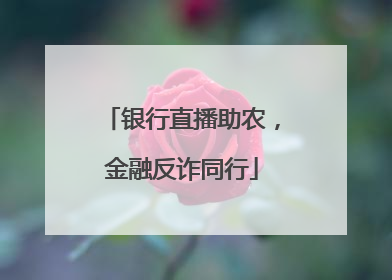 银行直播助农，金融反诈同行