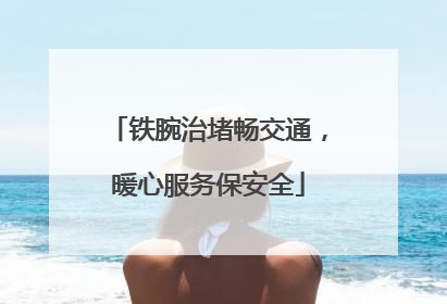 铁腕治堵畅交通，暖心服务保安全