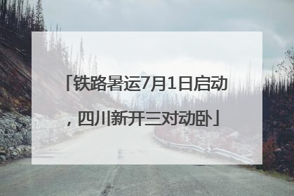 铁路暑运7月1日启动，四川新开三对动卧
