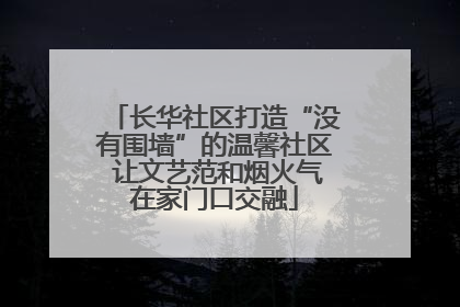 长华社区打造“没有围墙”的温馨社区 让文艺范和烟火气在家门口交融