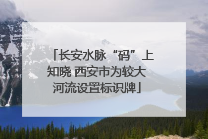 长安水脉“码”上知晓 西安市为较大河流设置标识牌