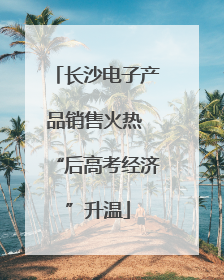 长沙电子产品销售火热 “后高考经济”升温