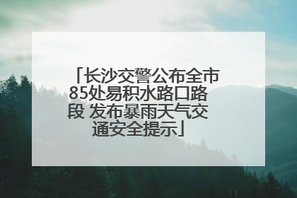 长沙交警公布全市85处易积水路口路段 发布暴雨天气交通安全提示