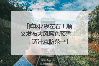 阵风7级左右！顺义发布大风蓝色预警，请注意防范→