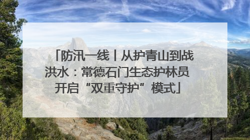 防汛一线丨从护青山到战洪水：常德石门生态护林员开启“双重守护”模式