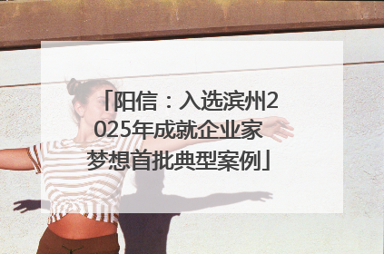 阳信：入选滨州2025年成就企业家梦想首批典型案例