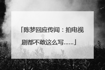 陈梦回应传闻：拍电视剧都不敢这么写……