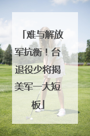 难与解放军抗衡！台退役少将揭美军一大短板