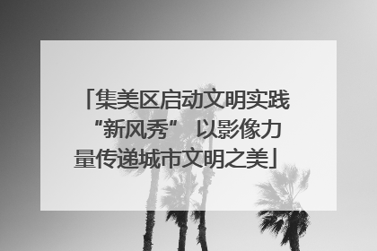 集美区启动文明实践“新风秀” 以影像力量传递城市文明之美