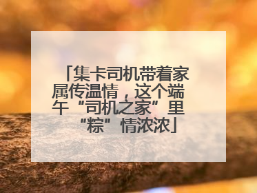 集卡司机带着家属传温情，这个端午“司机之家”里“粽”情浓浓