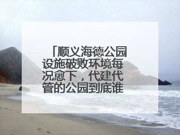顺义海德公园设施破败环境每况愈下，代建代管的公园到底谁来管才好？