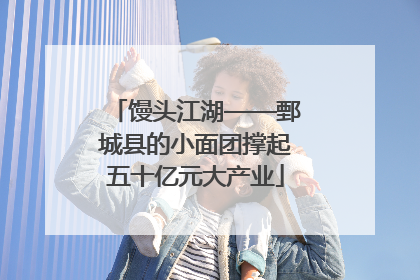 馒头江湖——鄄城县的小面团撑起五十亿元大产业