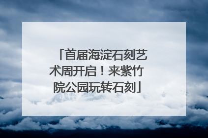 首届海淀石刻艺术周开启！来紫竹院公园玩转石刻