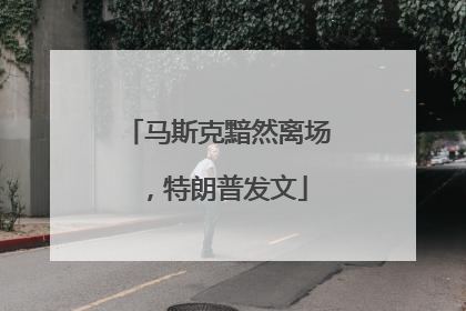 马斯克黯然离场，特朗普发文