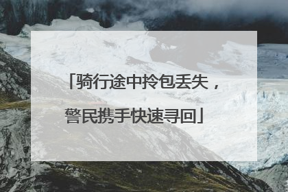 骑行途中拎包丢失，警民携手快速寻回