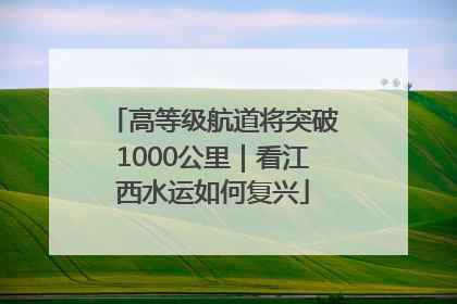 高等级航道将突破1000公里｜看江西水运如何复兴