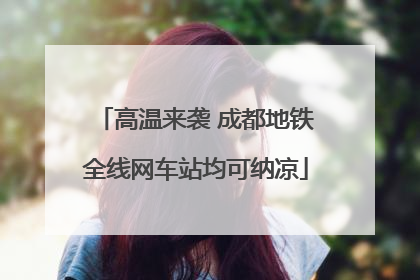 高温来袭 成都地铁全线网车站均可纳凉