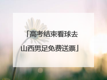 高考结束看球去 山西男足免费送票