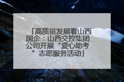 高质量发展看山西国企：山西交控集团公司开展“爱心助考”志愿服务活动