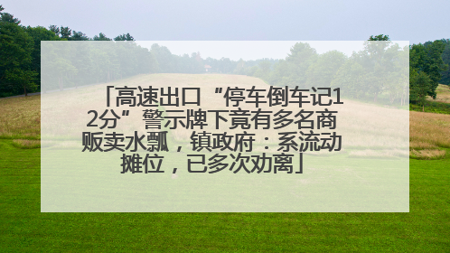 高速出口“停车倒车记12分”警示牌下竟有多名商贩卖水瓢，镇政府：系流动摊位，已多次劝离