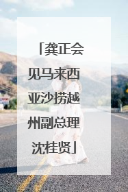 龚正会见马来西亚沙捞越州副总理沈桂贤