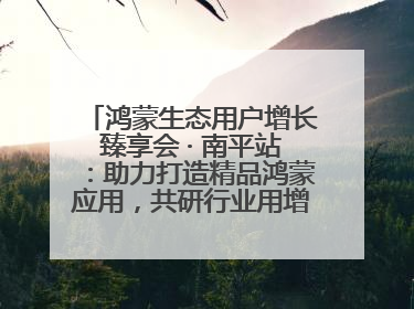 鸿蒙生态用户增长臻享会 · 南平站：助力打造精品鸿蒙应用，共研行业用增解决方案