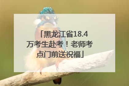 黑龙江省18.4万考生赴考！老师考点门前送祝福