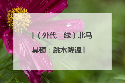 （外代一线）北马其顿：跳水降温